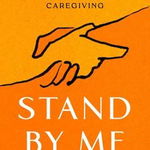 Stand by Me: A Guide to Navigating Modern, Meaningful Caregiving - Allison J. Applebaum, Allison J. Applebaum