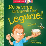 Nu ai vrea sa traiesti fara. Legume! - Alex Woolf, David Antram, Niculescu ABC