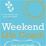 Weekend Life Coach. How to get the life you want in 48 hours