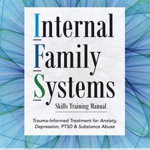 Internal Family Systems Skills Training Manual: Trauma-Informed Treatment for Anxiety, Depression, Ptsd & Substance Abuse, Paperback - Frank G. Anderson