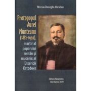 Protopopul Aurel Munteanu 1882-1940 martir al poporului roman si mucenic al Bisericii Ortodoxe - Mircea-Gheorghe Abrudan, Renasterea