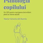 Volumul 23. Descopera Psihologia. Psihologia copilului. Un GPS pentru navigarea dezvoltarii pana la varsta adulta - Maria Victoria del Barrio, Litera