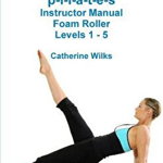 P-I-L-A-T-E-S Instructor Manual Foam Roller - Levels 1 - 5, Catherine Wilks