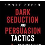 Dark Seduction and Persuasion Tactics: The Simplified Playbook of Charismatic Masters of Deception. Leveraging IQ, Influence, and Irresistible Charm i - Emory Green, Emory Green