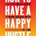 How to Have a Happy Hustle. The Complete Guide to Making Your Ideas Happen