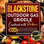 Blackstone Outdoor Gas Griddle Cookbook with Pictures: 1000 Days Quick and Easy Grill Recipes with Pro Tips & Illustrated Instructions to Master Your - Willie Spencer, Willie Spencer