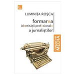 Formarea identitatii profesionale a jurnalistilor - Luminita Rosca, Luminita Rosca