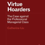 Virtue Hoarders: The Case Against the Professional Managerial Class - Catherine Liu, Catherine Liu