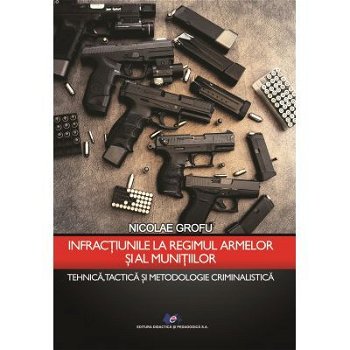 Infractiunile la regimul armelor si al munitiilor - Nicolae Grofu, Didactica si Pedagogica
