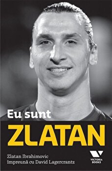 Eu sunt Zlatan - Zlatan Ibrahimovic, David Legercrantz