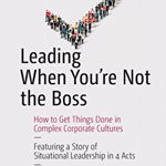 Leading When You're Not the Boss: How to Get Things Done in Complex Corporate Cultures