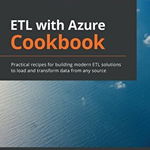 ETL with Azure Cookbook: Practical recipes for building modern ETL solutions to load and transform data from any source