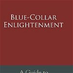 Blue-Collar Enlightenment: A Guide to an Awakened Consciousness for Ordinary People, Hardcover - Mikal Shumate