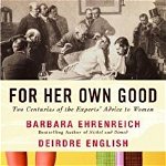 For Her Own Good: Two Centuries of the Experts Advice to Women, Paperback - Barbara Ehrenreich