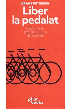 Liber la pedalat - Paperback brosat - Grant Petersen - Pilot books, 