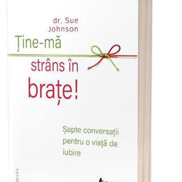 Ține-mă strâns în brațe - Paperback brosat - Sue Johnson - Act și Politon, 