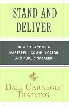 Stand and Deliver: How to Become a Masterful Communicator and Public Speaker, Paperback - Dale Carnegie Training