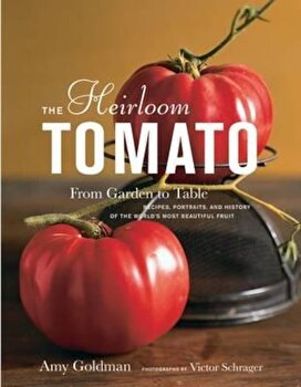The Heirloom Tomato: From Garden to Table: Recipes, Portraits, and History of the World's Most Beautiful Fruit, Hardcover - Amy Goldman