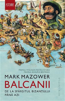 Balcanii. De la sfarsitul Bizantului pana azi - Mark Mazower, Humanitas