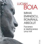 Mihai Eminescu, romanul absolut. Facerea si desfacerea unui mit - Lucian Boia, Humanitas