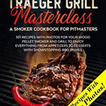 Traeger Grill Masterclass - A Smoker Cookbook for Pitmasters: 301 Recipes with Photo for your Wood Pellet Smoker and Grill to Enjoy Everything from Ap