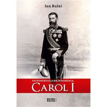 Carol I. Un Hohenzollern in Romania - Ion Bulei