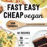 Fast Easy Cheap Vegan: 100 Recipes You Can Make In 30 Minutes Or Less, For $10 Or Less, and 10 Ingredients Or Less!