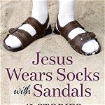 Jesus Wears Socks with Sandals: 41 Stories of Humanity Being Ridiculously Lovable